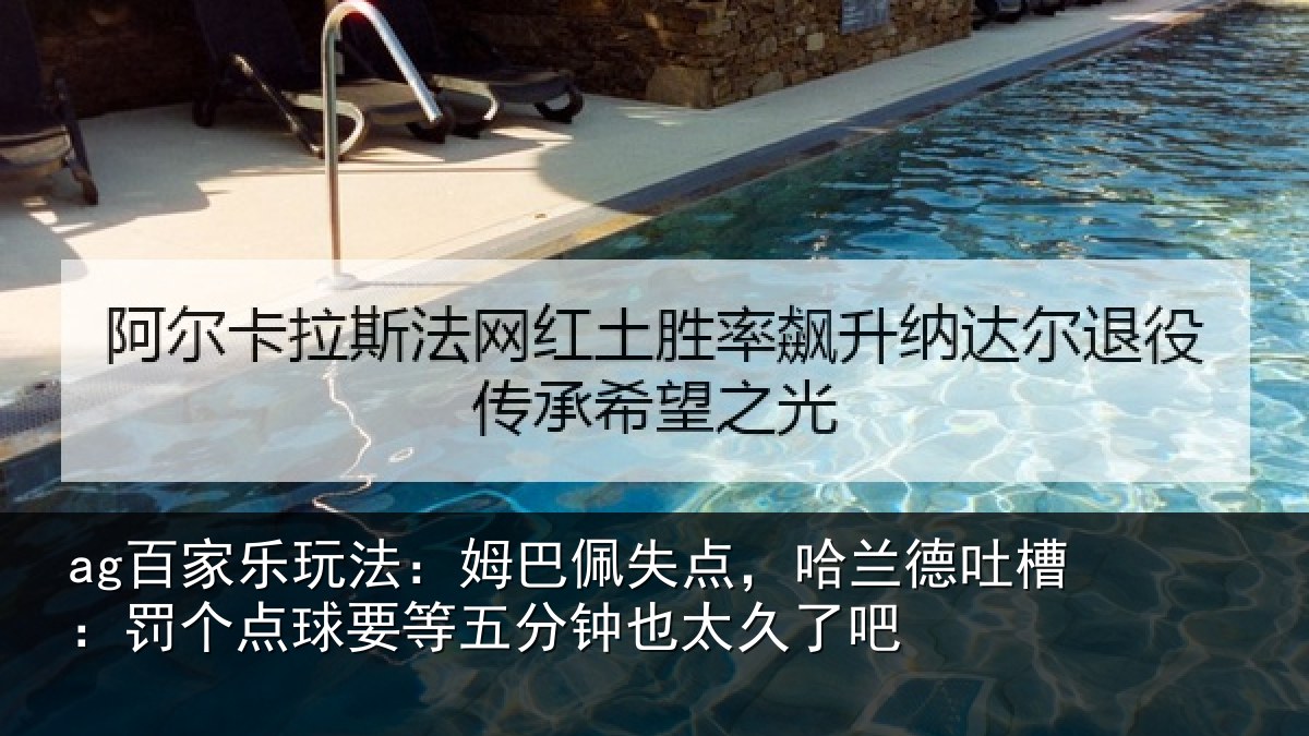ag百家乐玩法:姆巴佩失点,哈兰德吐槽:罚个相关情况太久了吧