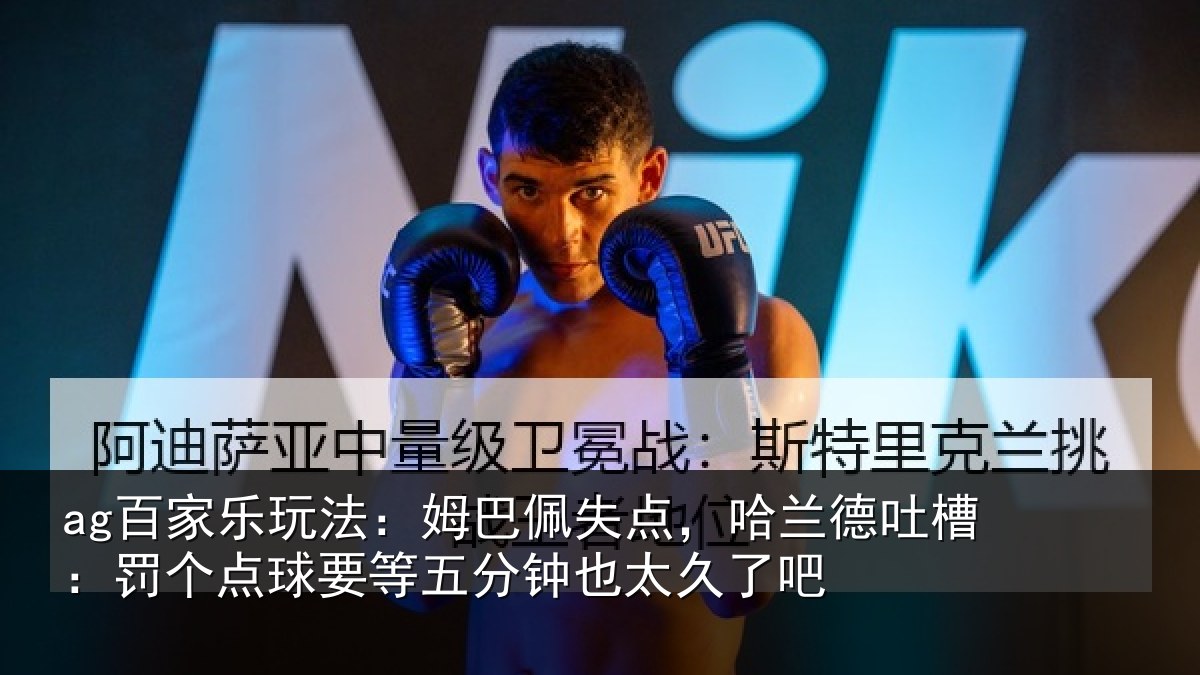 ag百家乐玩法:姆巴佩失点,哈兰德吐槽:罚个相关情况