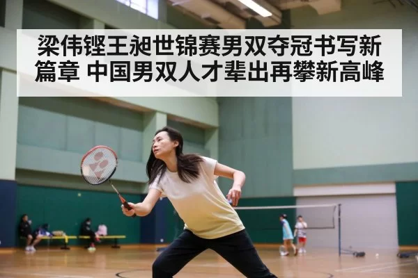梁伟铿王昶世锦赛男双夺冠书写新篇章 中国男双人才辈出再攀新高峰
