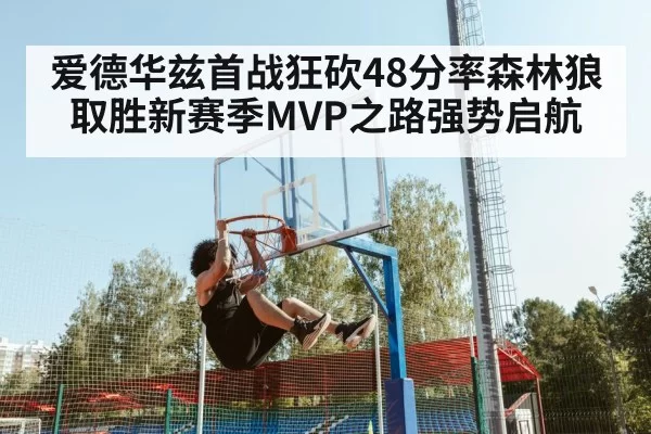 爱德华兹首战狂砍48分率森林狼取胜新赛季MVP之路强势启航