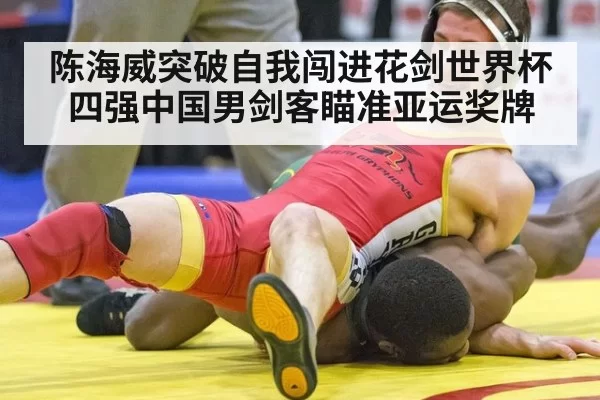 陈海威突破自我闯进花剑世界杯四强中国男剑客瞄准亚运奖牌